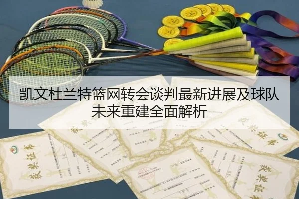 凯文杜兰特篮网转会谈判最新进展及球队未来重建全面解析